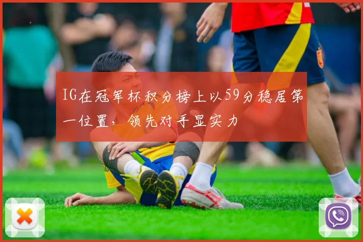IG在冠军杯积分榜上以59分稳居第一位置,领先对手显实力