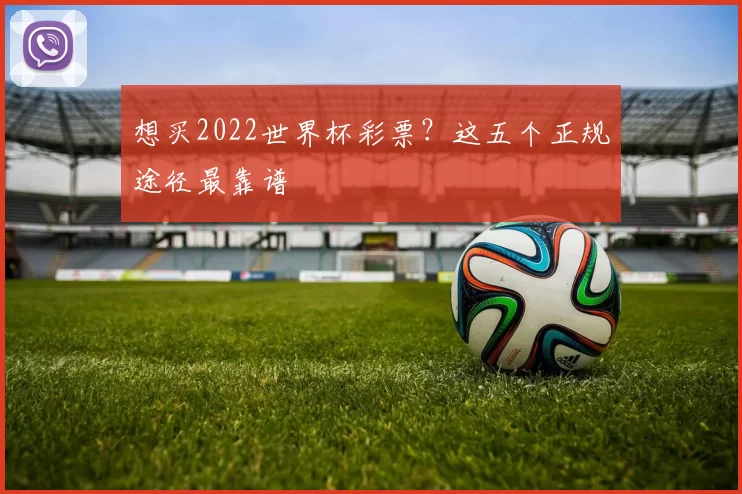 想买2022世界杯彩票？这五个正规途径最靠谱