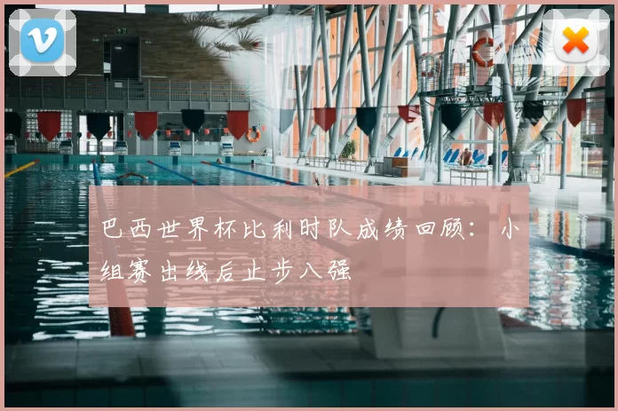 巴西世界杯比利时队成绩回顾:小组赛出线后止步八强
