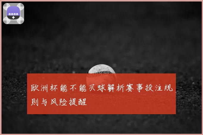 欧洲杯能不能买球解析赛事投注规则与风险提醒