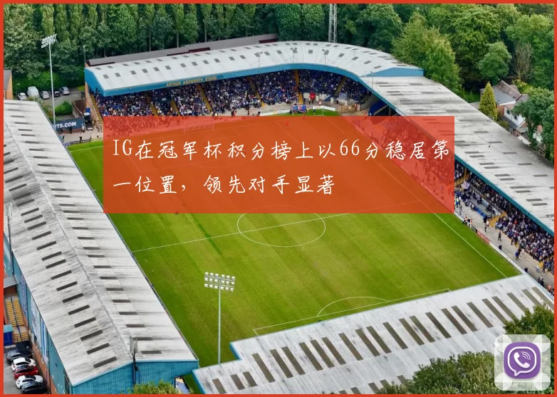 IG在冠军杯积分榜上以66分稳居第一位置,领先对手显著