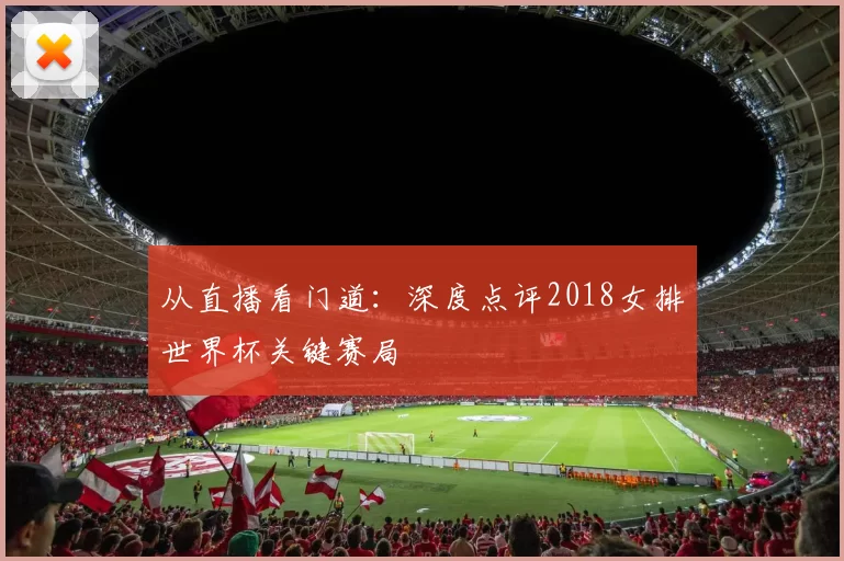 从直播看门道：深度点评2018女排世界杯关键赛局