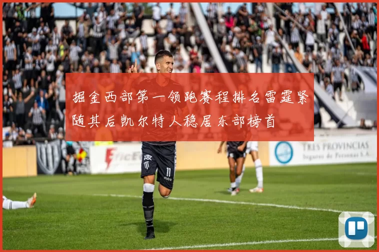 掘金西部第一领跑赛程排名雷霆紧随其后凯尔特人稳居东部榜首