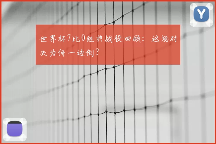 世界杯7比0经典战役回顾:这场对决为何一边倒?
