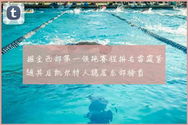 掘金西部第一领跑赛程排名雷霆紧随其后凯尔特人稳居东部榜首