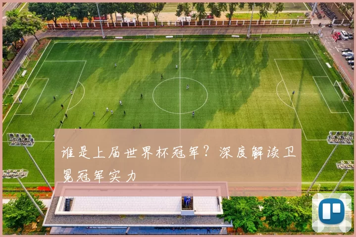 谁是上届世界杯冠军?深度解读卫冕冠军实力