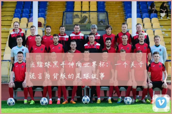 当赌球黑手伸向世界杯:一个关于谎言与背叛的足球故事