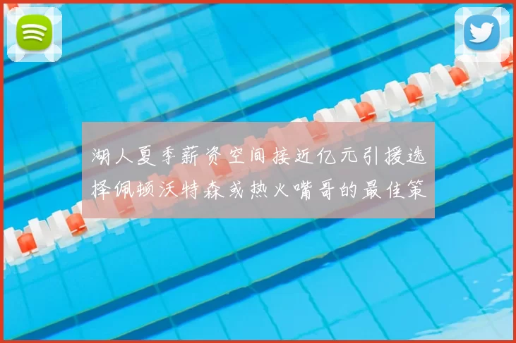 湖人夏季薪资空间接近亿元引援选择佩顿沃特森或热火嘴哥的最佳策略