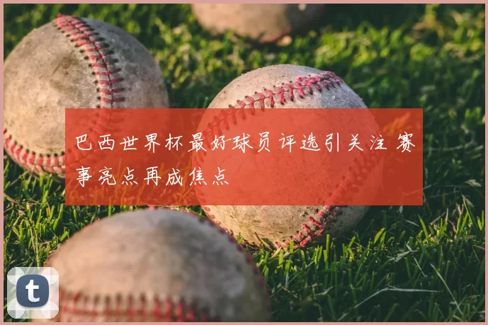 巴西世界杯最好球员评选引关注 赛事亮点再成焦点