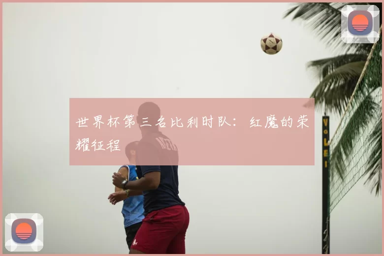 世界杯第三名比利时队:红魔的荣耀征程