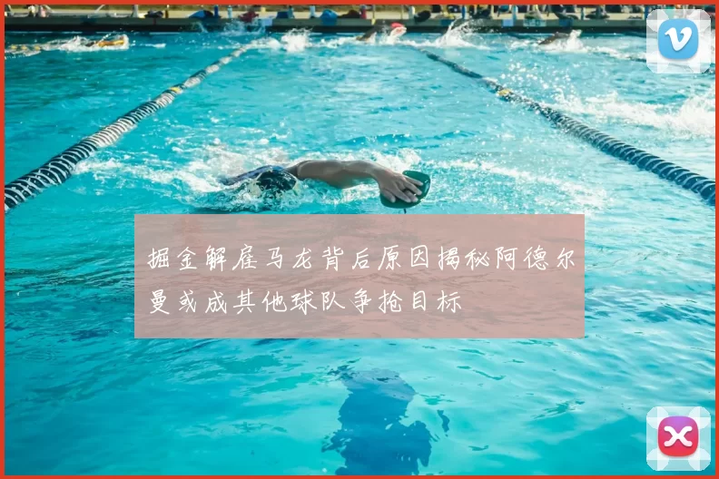 掘金解雇马龙背后原因揭秘阿德尔曼或成其他球队争抢目标