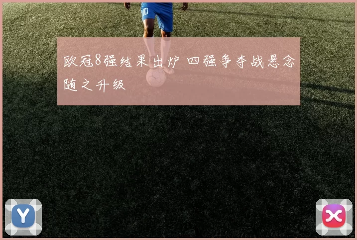 欧冠8强结果出炉 四强争夺战悬念随之升级