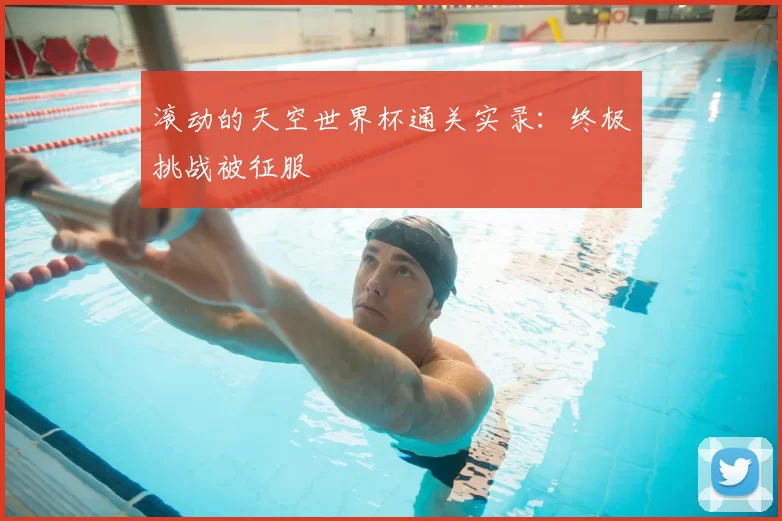 滚动的天空世界杯通关实录：终极挑战被征服