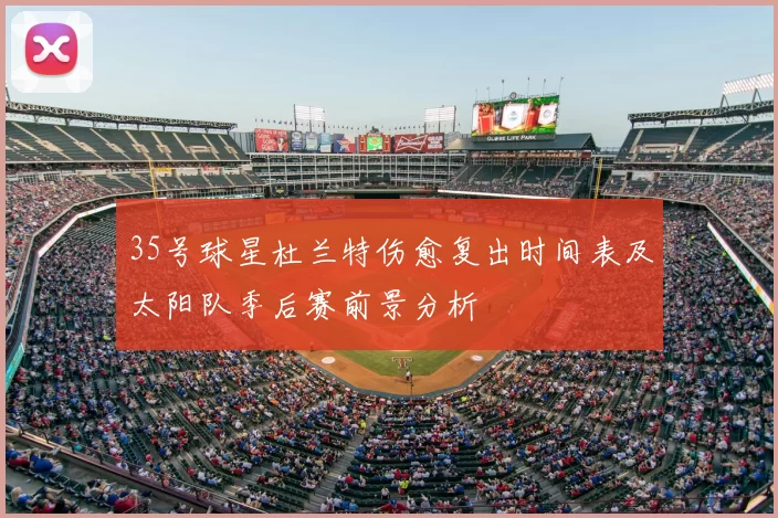 35号球星杜兰特伤愈复出时间表及太阳队季后赛前景分析