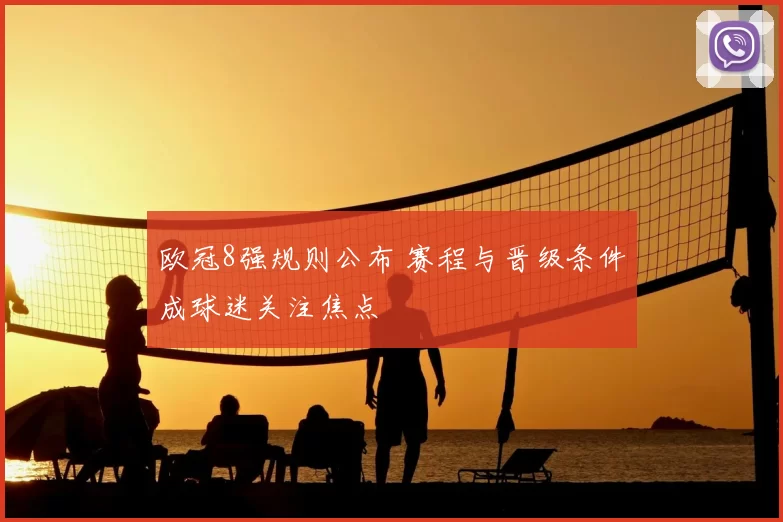 欧冠8强规则公布 赛程与晋级条件成球迷关注焦点