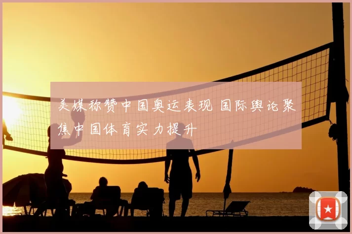 美媒称赞中国奥运表现 国际舆论聚焦中国体育实力提升
