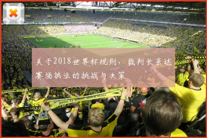 关于2018世界杯规则,裁判长亲述赛场执法的挑战与决策