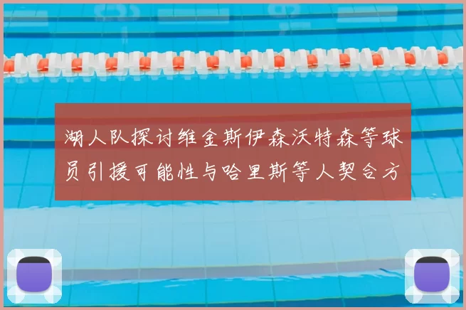 湖人队探讨维金斯伊森沃特森等球员引援可能性与哈里斯等人契合方向