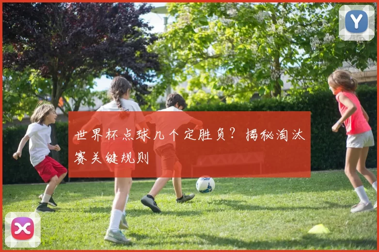 世界杯点球几个定胜负?揭秘淘汰赛关键规则