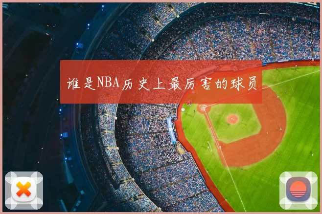 谁是NBA历史上最厉害的球员