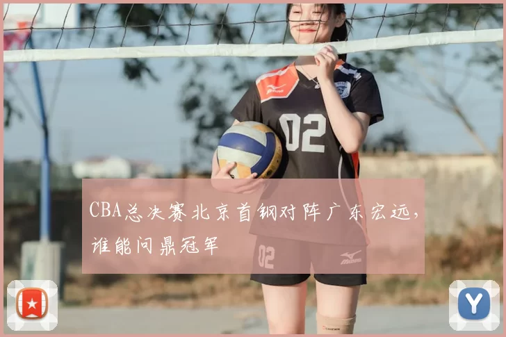 CBA总决赛北京首钢对阵广东宏远，谁能问鼎冠军