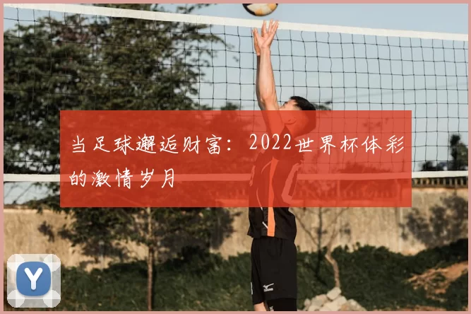 当足球邂逅财富：2022世界杯体彩的激情岁月