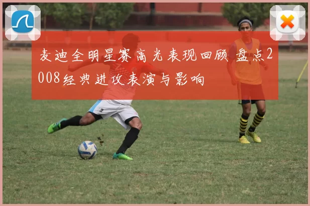 麦迪全明星赛高光表现回顾 盘点2008经典进攻表演与影响