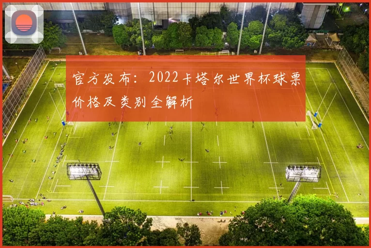 官方发布:2022卡塔尔世界杯球票价格及类别全解析