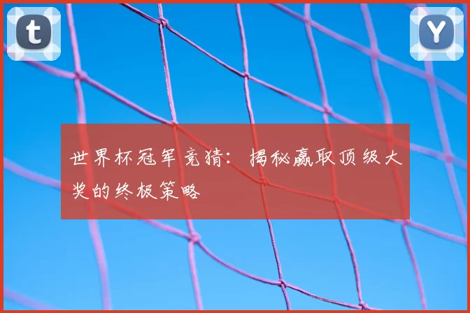 世界杯冠军竞猜：揭秘赢取顶级大奖的终极策略