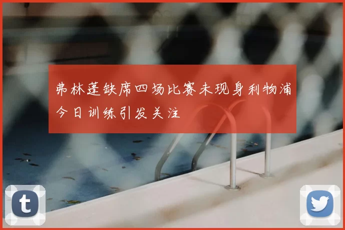 弗林蓬缺席四场比赛未现身利物浦今日训练引发关注