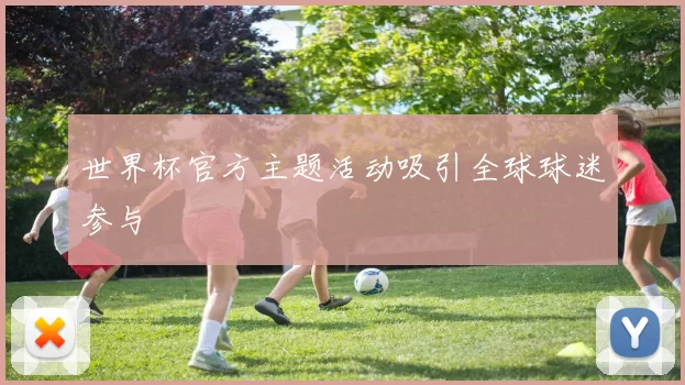 世界杯官方主题活动吸引全球球迷参与