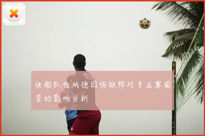 快船队伦纳德因伤缺阵对季后赛前景的影响分析