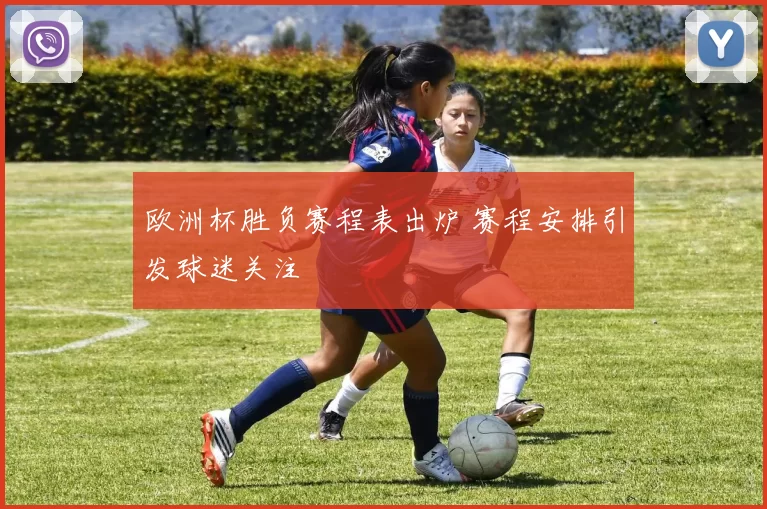 欧洲杯胜负赛程表出炉 赛程安排引发球迷关注
