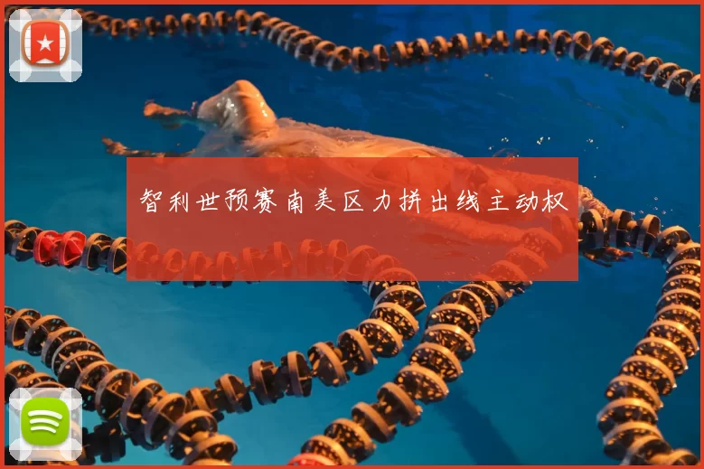 智利世预赛南美区力拼出线主动权