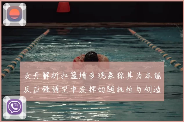 麦丹解析扣篮增多现象称其为本能反应强调空中发挥的随机性与创造力