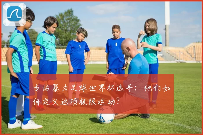 专访暴力足球世界杯选手:他们如何定义这项极限运动?
