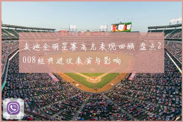 麦迪全明星赛高光表现回顾 盘点2008经典进攻表演与影响