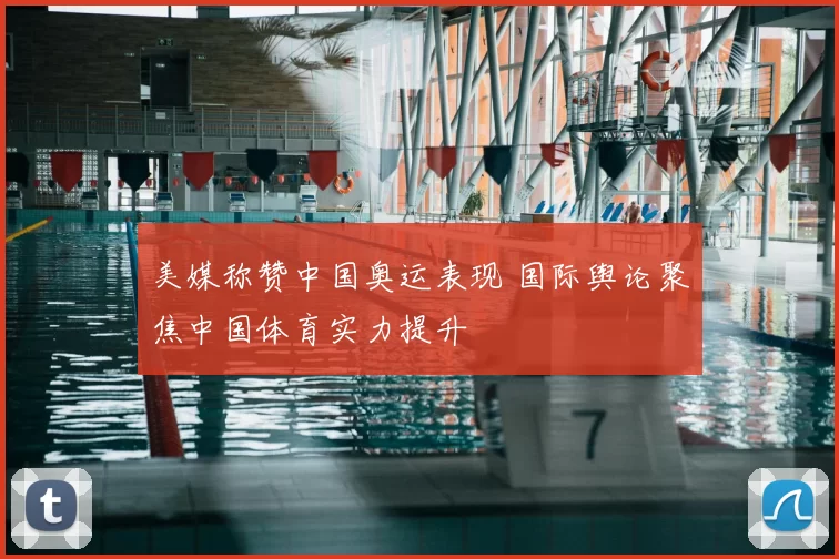美媒称赞中国奥运表现 国际舆论聚焦中国体育实力提升