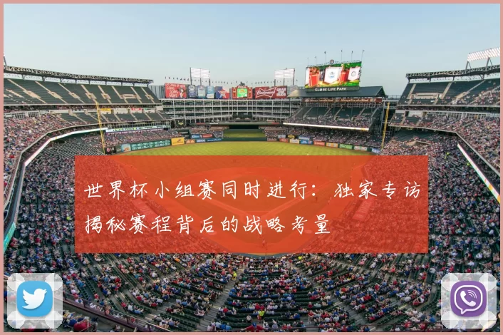 世界杯小组赛同时进行：独家专访揭秘赛程背后的战略考量