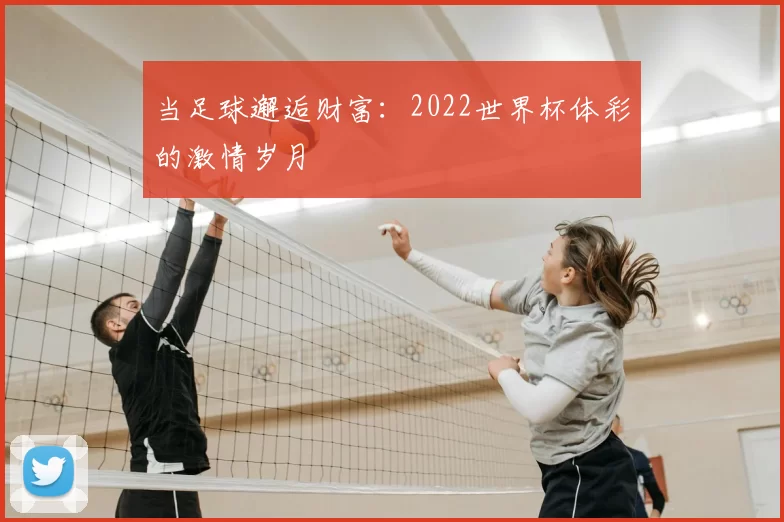 当足球邂逅财富：2022世界杯体彩的激情岁月