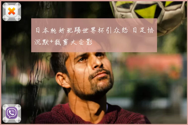 日本轮奸犯踢世界杯引众怒 日足协沉默+裁剪大合影