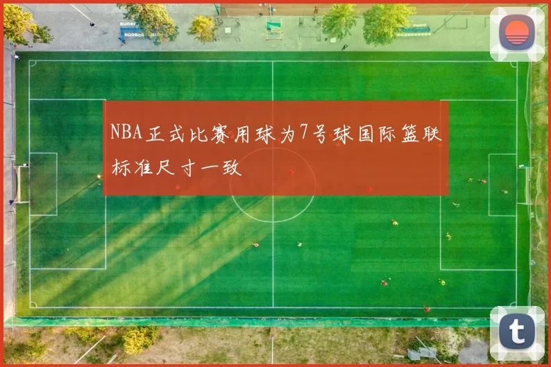 NBA正式比赛用球为7号球国际篮联标准尺寸一致