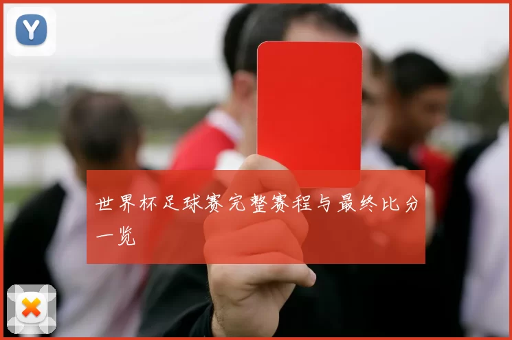 世界杯足球赛完整赛程与最终比分一览