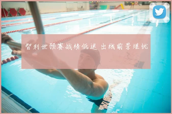 智利世预赛战绩低迷 出线前景堪忧