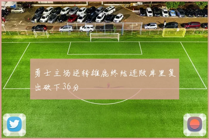 勇士主场逆转雄鹿终结连败库里复出砍下36分