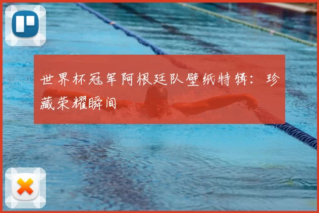 世界杯冠军阿根廷队壁纸特辑:珍藏荣耀瞬间
