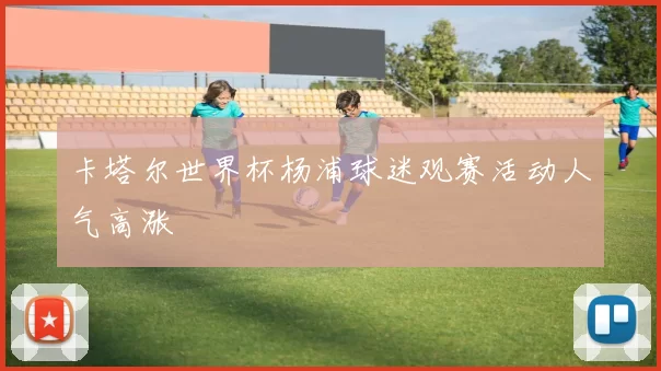 卡塔尔世界杯杨浦球迷观赛活动人气高涨