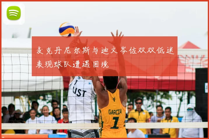 麦克丹尼尔斯与迪文岑佐双双低迷表现球队遭遇困境