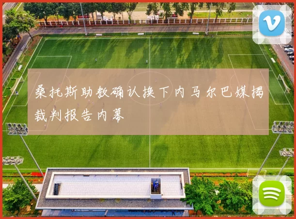 桑托斯助教确认换下内马尔巴媒揭裁判报告内幕
