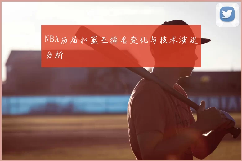 NBA历届扣篮王排名变化与技术演进分析